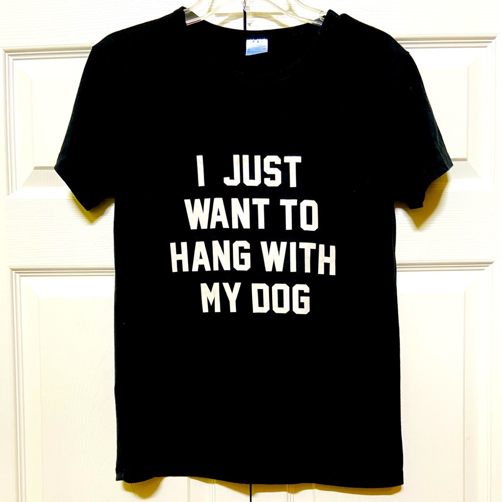 Cute Woman’s Small T-Shirt that says “ I JUST WANT TO HANG WITH MY DOG”.
